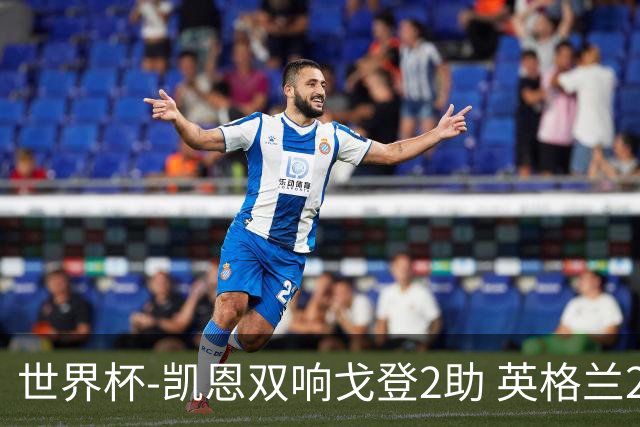 世界杯-凯恩双响戈登2助 英格兰2-1逆转绝杀民主刚果