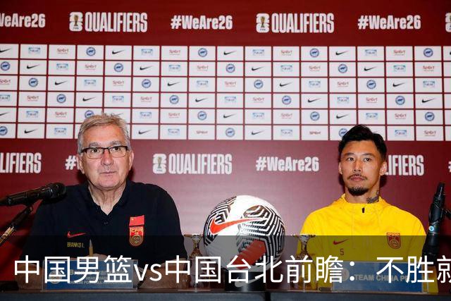 中国男篮vs中国台北前瞻：不胜就彻底出局，再战归化中锋已无退路