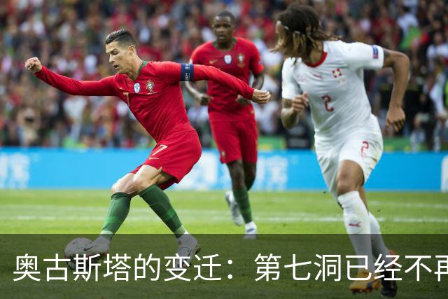 奥古斯塔的变迁：第七洞已经不再是漂亮的小球洞