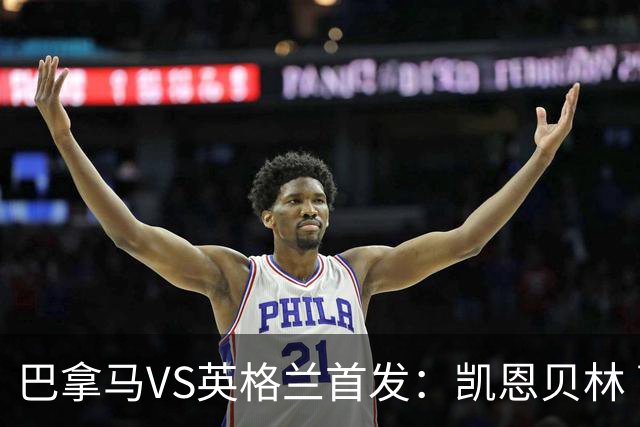 巴拿马VS英格兰首发：凯恩贝林 萨卡拉什福德配罗杰斯