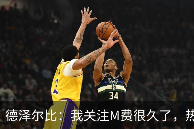 德泽尔比：我关注M费很久了，热刺会很适合他继续成长