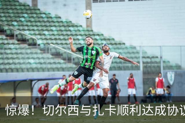 惊爆！切尔西与扎卡顺利达成协议，曼城以2160万镑签下德图尔贝！