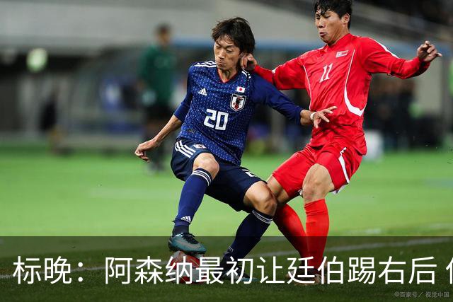 标晚：阿森纳最初让廷伯踢右后 伤愈后力压津琴科