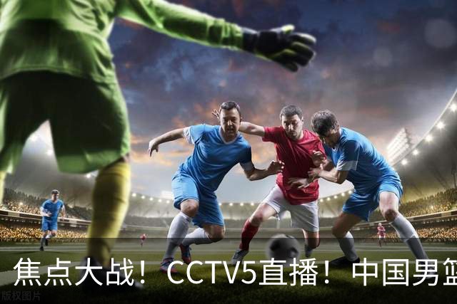 焦点大战！CCTV5直播！中国男篮12人名单出炉，不得不说郭士强挺犟，听人劝吧