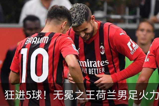 狂进5球！无冕之王荷兰男足火力猛，打爆五星巴西剑指世界杯冠军？