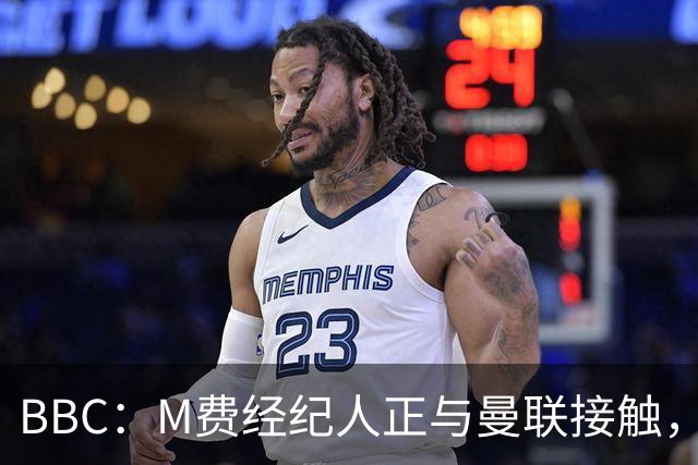 BBC：M费经纪人正与曼联接触，曼联只愿以他们认为合理的估值签人