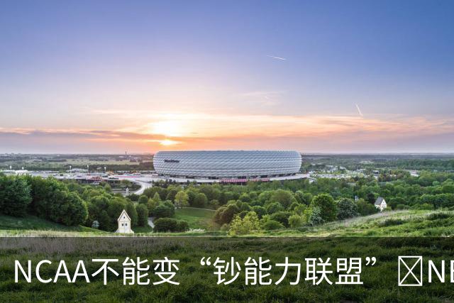 NCAA不能变“钞能力联盟”💥NBA罕见表态 支持国会整顿NIL乱世