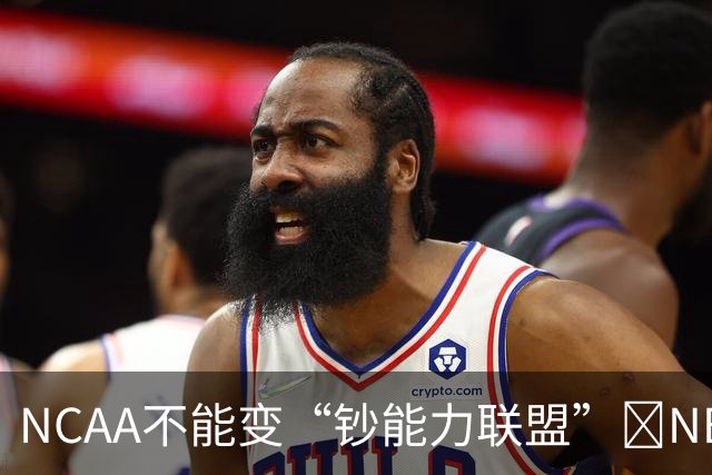 NCAA不能变“钞能力联盟”💥NBA罕见表态 支持国会整顿NIL乱世