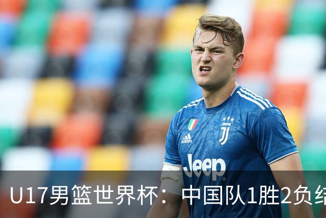 U17男篮世界杯：中国队1胜2负结束小组赛